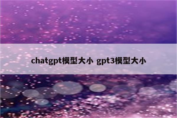 chatgpt模型大小 gpt3模型大小