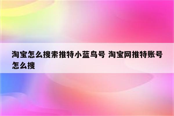 淘宝怎么搜索推特小蓝鸟号 淘宝网推特账号怎么搜