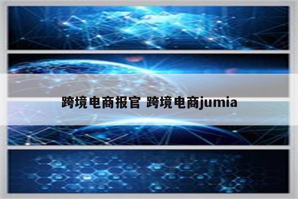 跨境电商报官 跨境电商jumia