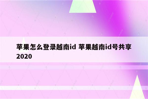 苹果怎么登录越南id 苹果越南id号共享2020