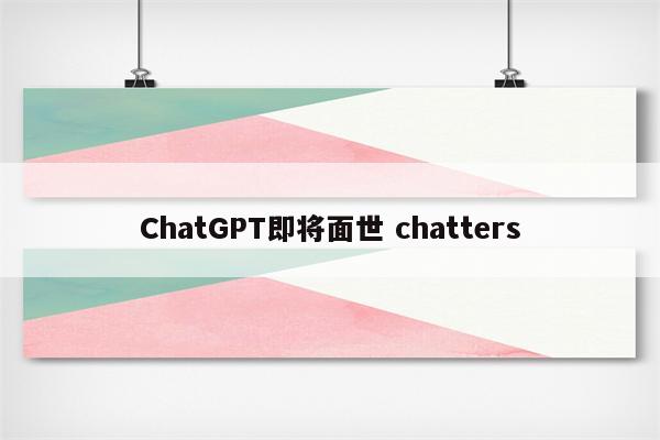 ChatGPT即将面世 chatters