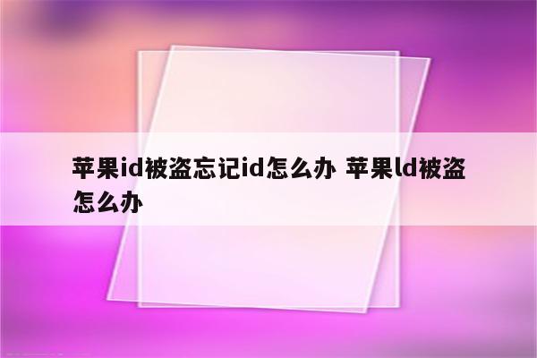 苹果id被盗忘记id怎么办 苹果ld被盗怎么办