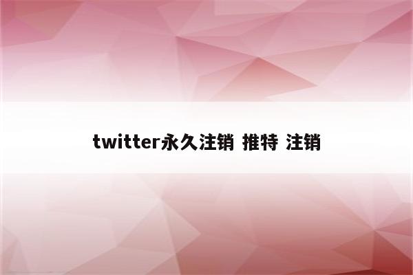 twitter永久注销 推特 注销