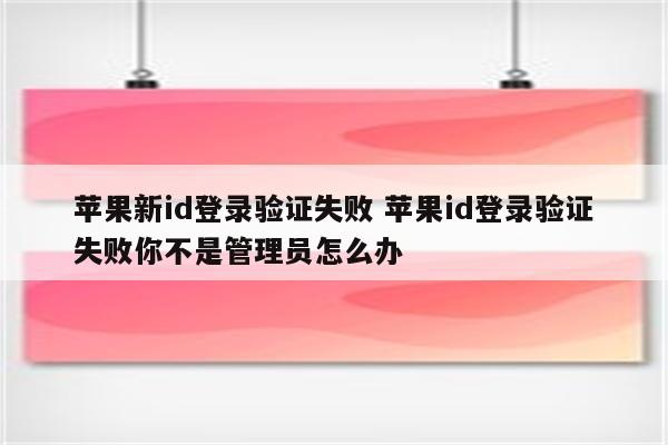 苹果新id登录验证失败 苹果id登录验证失败你不是管理员怎么办