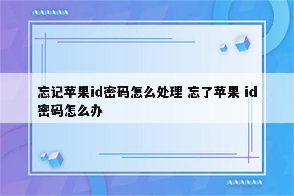 忘记苹果id密码怎么处理 忘了苹果 id密码怎么办