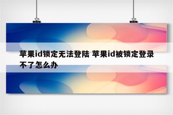 苹果id锁定无法登陆 苹果id被锁定登录不了怎么办