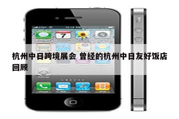 杭州中日跨境展会 曾经的杭州中日友好饭店回顾