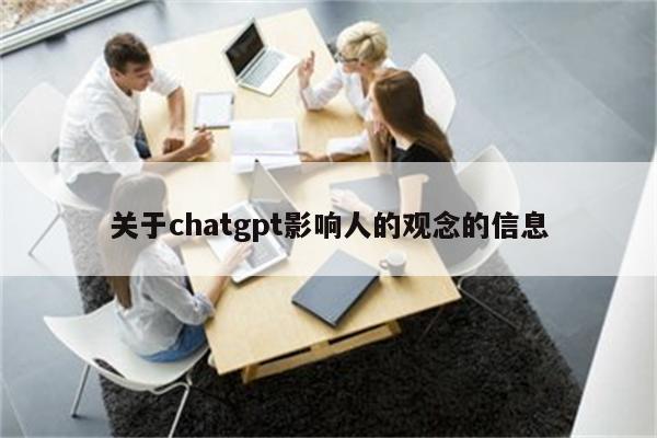 关于chatgpt影响人的观念的信息