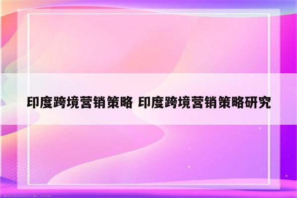 印度跨境营销策略 印度跨境营销策略研究