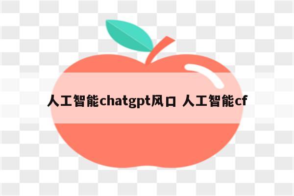 人工智能chatgpt风口 人工智能cf