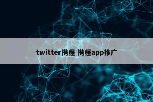 twitter携程 携程app推广