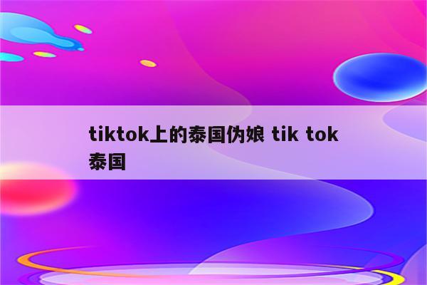 tiktok上的泰国伪娘 tik tok泰国