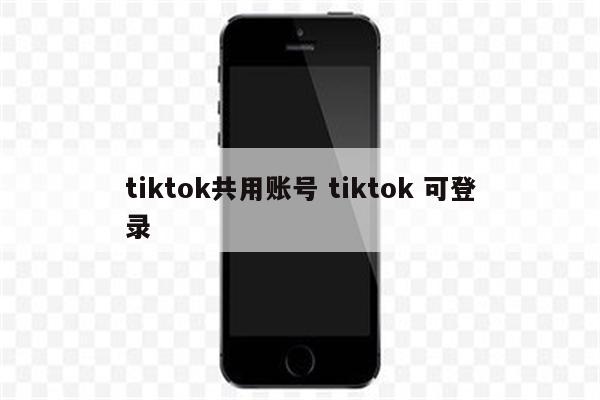 tiktok共用账号 tiktok 可登录