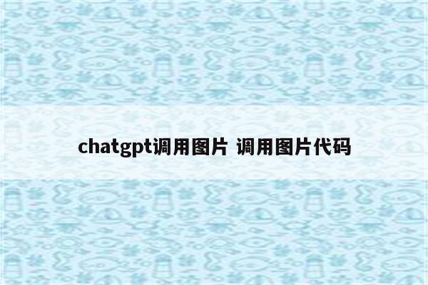 chatgpt调用图片 调用图片代码
