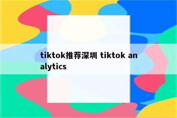 tiktok推荐深圳 tiktok analytics