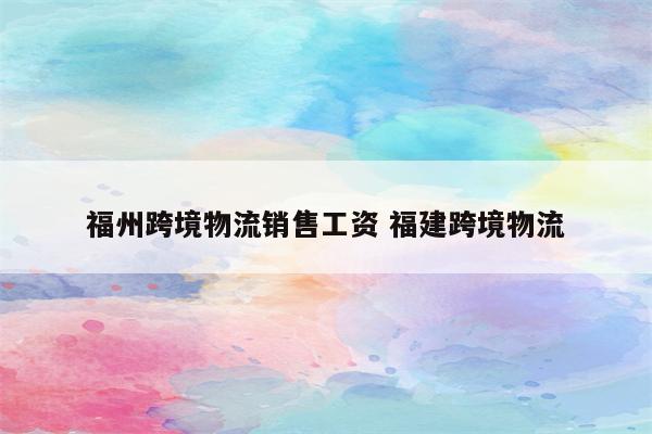 福州跨境物流销售工资 福建跨境物流