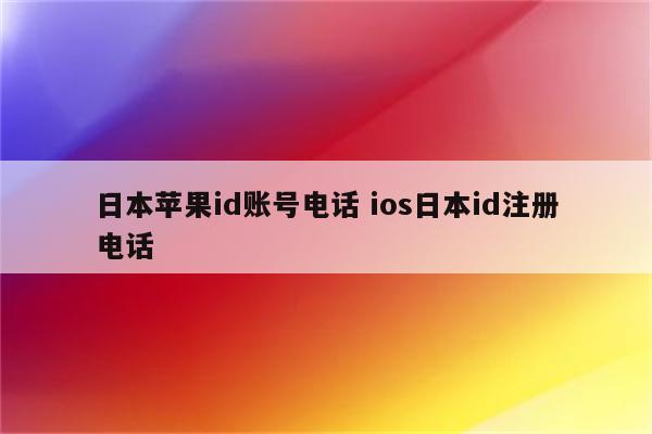 日本苹果id账号电话 ios日本id注册电话