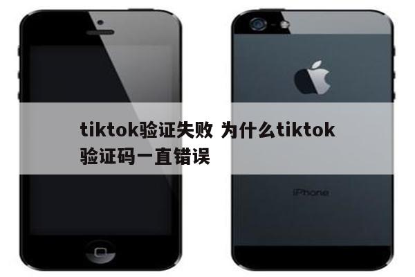 tiktok验证失败 为什么tiktok验证码一直错误