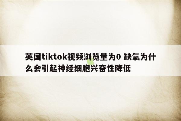 英国tiktok视频浏览量为0 缺氧为什么会引起神经细胞兴奋性降低