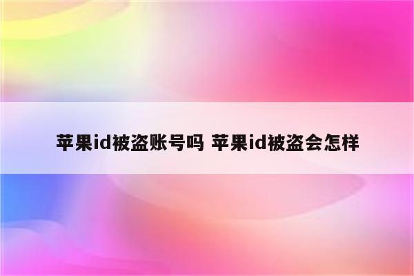 苹果id被盗账号吗 苹果id被盗会怎样