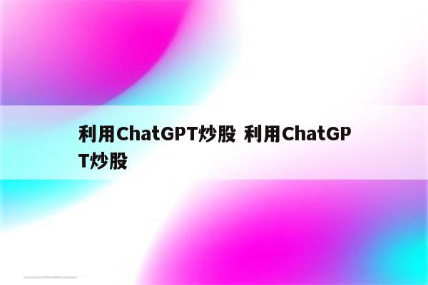 利用ChatGPT炒股 利用ChatGPT炒股