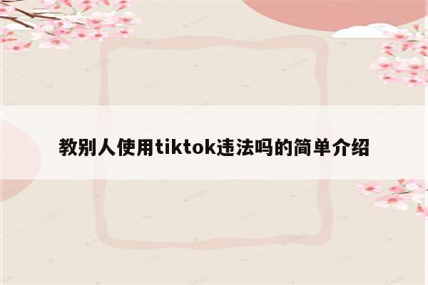 教别人使用tiktok违法吗的简单介绍