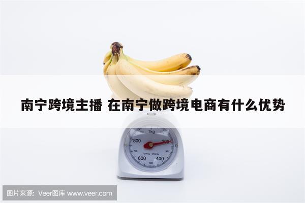 南宁跨境主播 在南宁做跨境电商有什么优势