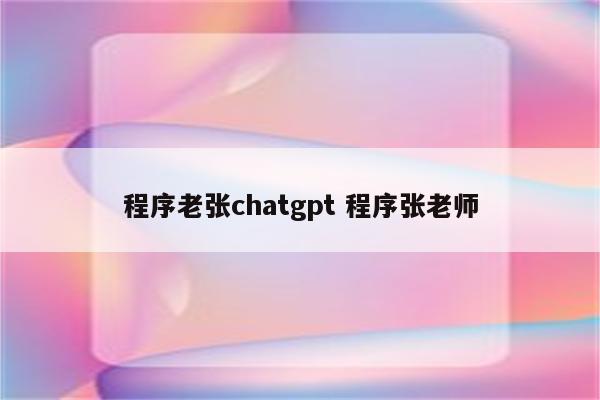 程序老张chatgpt 程序张老师