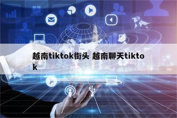 越南tiktok街头 越南聊天tiktok