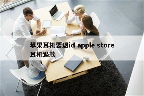 苹果耳机要退id apple store耳机退款