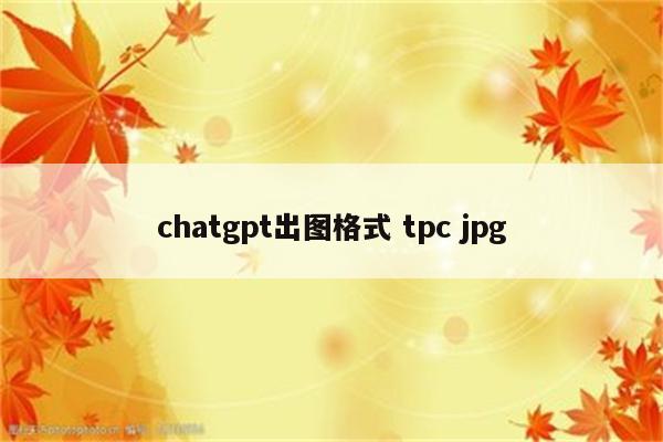 chatgpt出图格式 tpc jpg