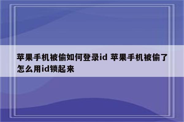 苹果手机被偷如何登录id 苹果手机被偷了怎么用id锁起来