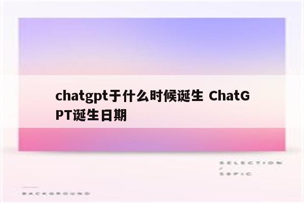 chatgpt于什么时候诞生 ChatGPT诞生日期