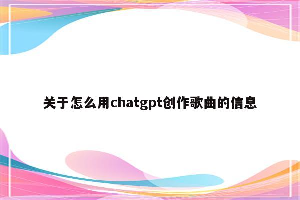 关于怎么用chatgpt创作歌曲的信息