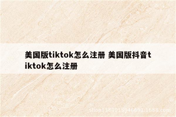 美国版tiktok怎么注册 美国版抖音tiktok怎么注册