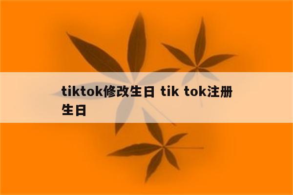 tiktok修改生日 tik tok注册生日