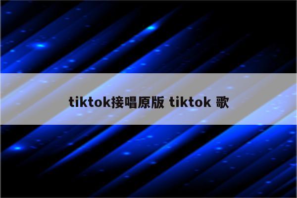 tiktok接唱原版 tiktok 歌