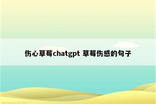 伤心草莓chatgpt 草莓伤感的句子