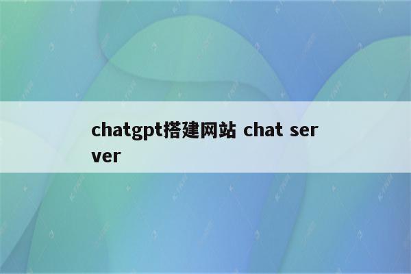 chatgpt搭建网站 chat server