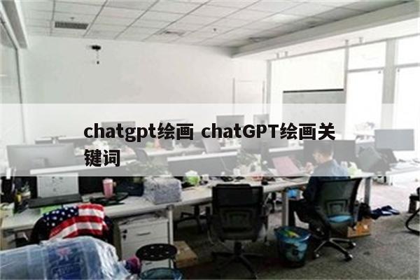 chatgpt绘画 chatGPT绘画关键词