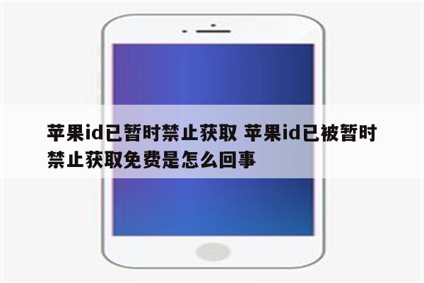 苹果id已暂时禁止获取 苹果id已被暂时禁止获取免费是怎么回事