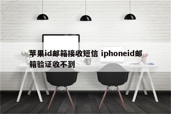 苹果id邮箱接收短信 iphoneid邮箱验证收不到