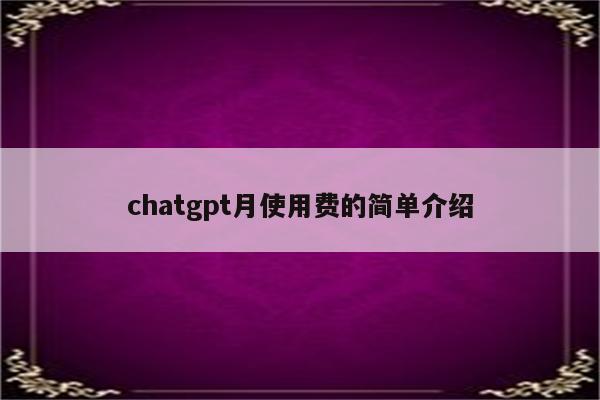 chatgpt月使用费的简单介绍
