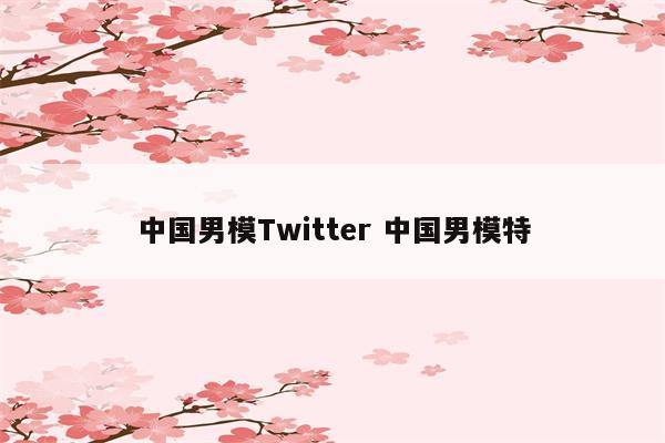 中国男模Twitter 中国男模特
