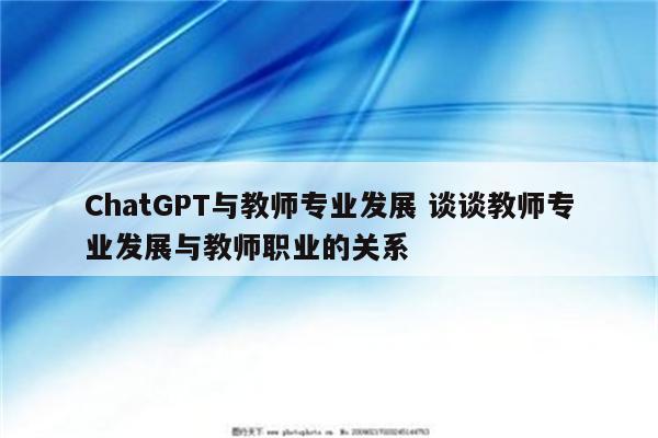 ChatGPT与教师专业发展 谈谈教师专业发展与教师职业的关系