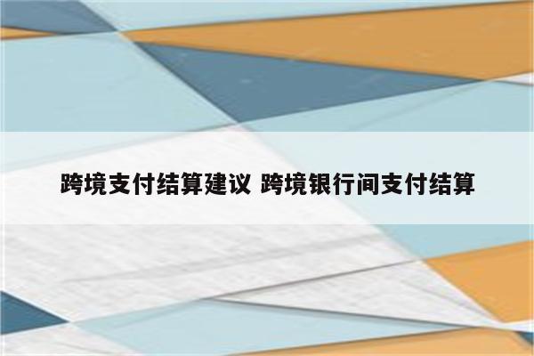 跨境支付结算建议 跨境银行间支付结算