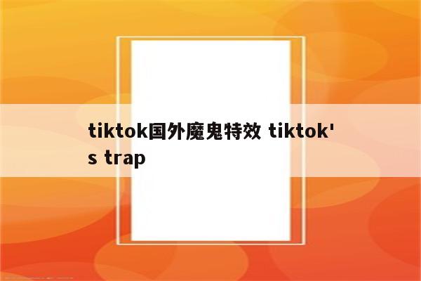 tiktok国外魔鬼特效 tiktok's trap