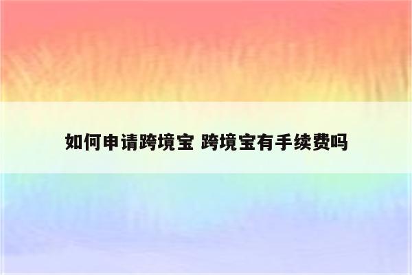 如何申请跨境宝 跨境宝有手续费吗
