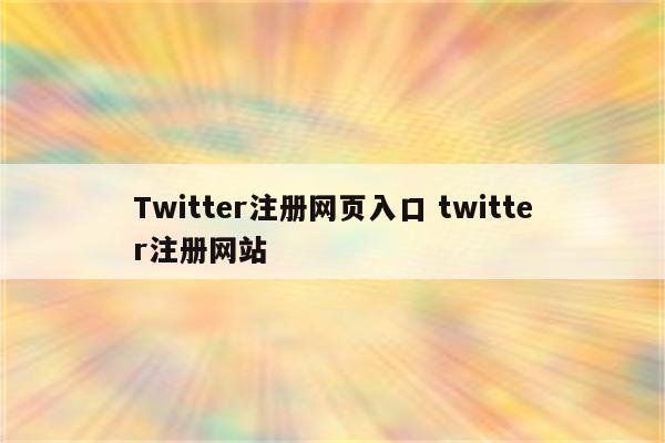 Twitter注册网页入口 twitter注册网站