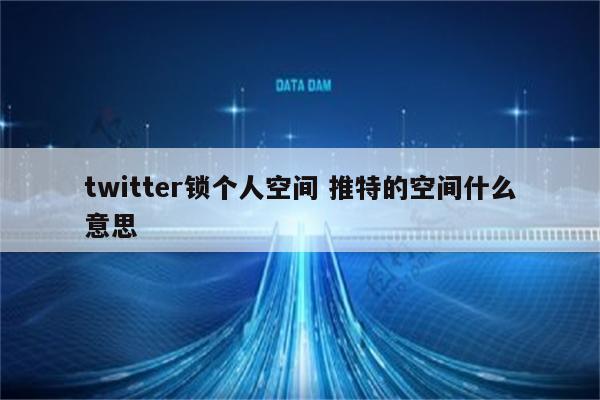 twitter锁个人空间 推特的空间什么意思